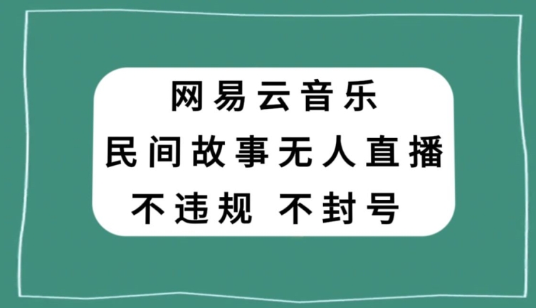 网易云民间故事无人直播:零成本、低风险,人人可参与【揭秘】-网赚项目资源库
