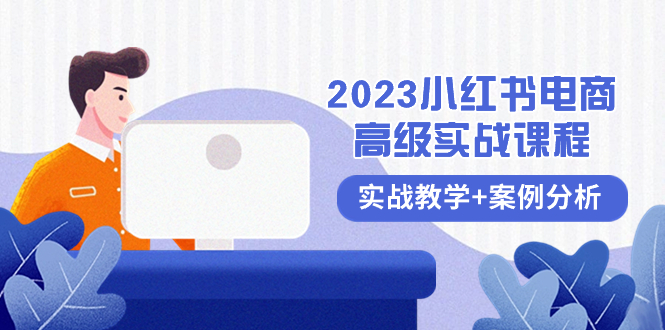 2023小红书电商高级实战课程：实战教学与案例分析（共38课时）-网赚项目资源库