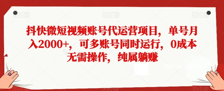 抖快微短视频账号代运营项目，单号月入2000+，多账号同时操作，零成本躺赚揭秘-网赚项目资源库