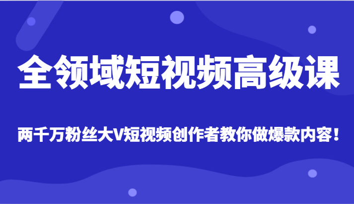全网两千万粉丝大V创作者教你制作爆款短视频内容-网赚项目资源库