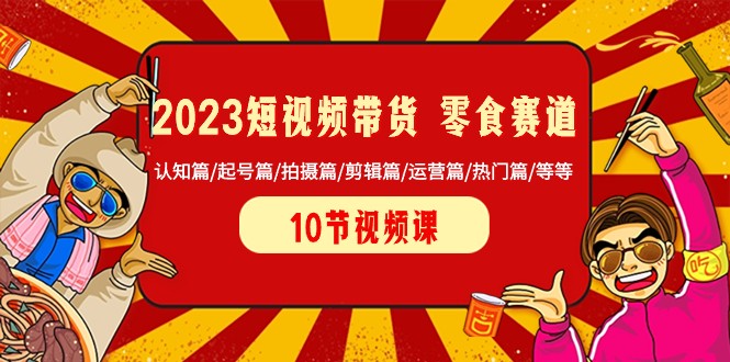 2023年短视频带货零食行业全攻略：起号、拍摄、剪辑、运营及热门趋势-网赚项目资源库