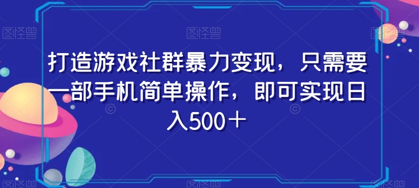 手机操作实现游戏社群变现，日入500+【揭秘】-网赚项目资源库