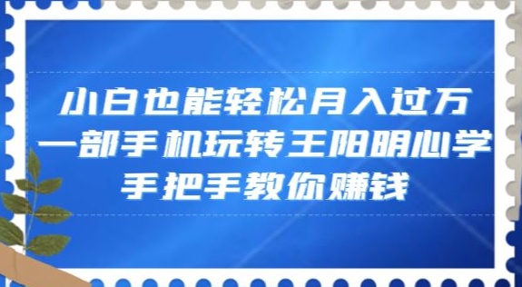揭秘：如何用一部手机轻松月入过万，学习王阳明心学赚钱-网赚项目资源库