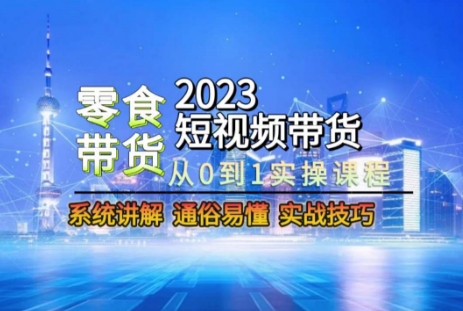 2023短视频带货零食赛道实操课程：从零到一的系统技巧-网赚项目资源库