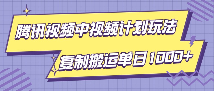 腾讯视频中视频计划：简单操作，轻松实现单日收益1000+-网赚项目资源库