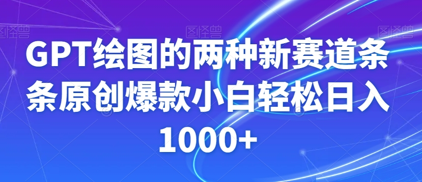GPT绘图新机遇：轻松日入1000+，小白也能成为原创爆款-网赚项目资源库
