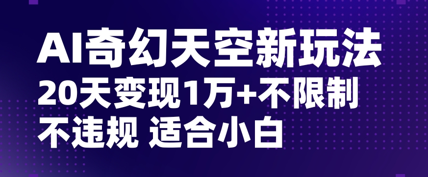 AI奇幻天空：20天五位数变现秘籍，小白也能轻松操作，无限制、无违规、无封号-网赚项目资源库