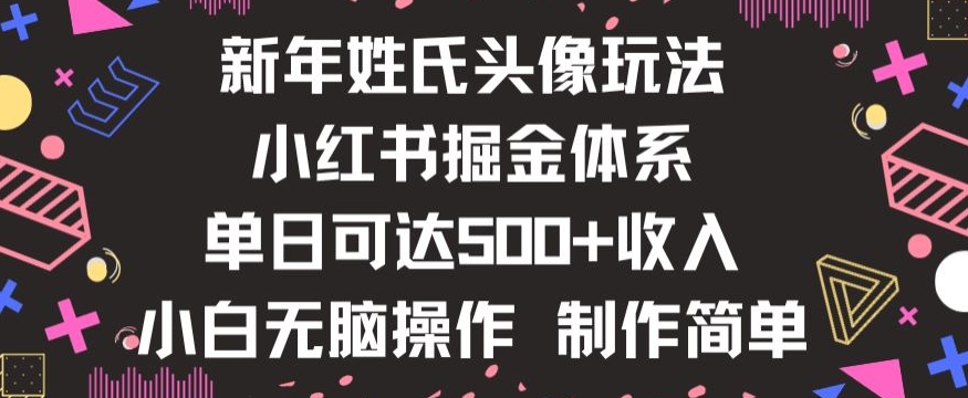 新年姓氏头像新玩法：小红书0-1搭建暴力掘金体系，小白日入500零花钱【揭秘】-网赚项目资源库