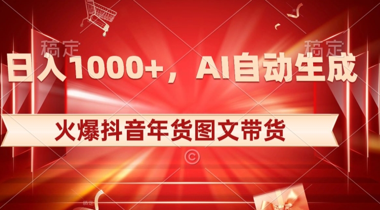 10天创造1000+抖音年货销量，AI生成原创图文带货秘籍【揭秘】-网赚项目资源库