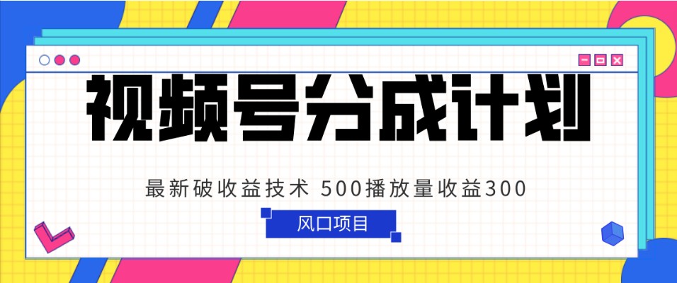 视频号收益提升技巧：500播放量带来300元收益，简单高效！-网赚项目资源库