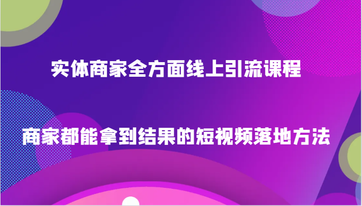 商家线上引流与短视频营销课程，确保效果的落地策略-网赚项目资源库
