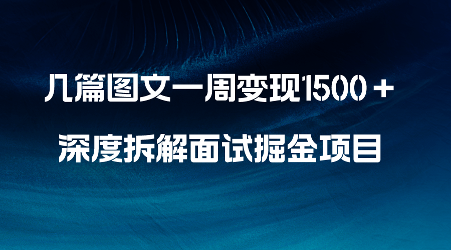揭秘图文变现秘籍:一周内赚取1500+,新手也能轻松上手的面试掘金项目-网赚项目资源库