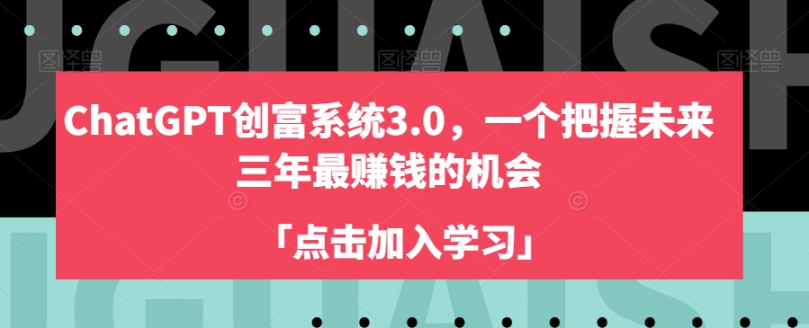 ChatGPT创富系统3.0:抓住未来三年的财富机遇-网赚项目资源库