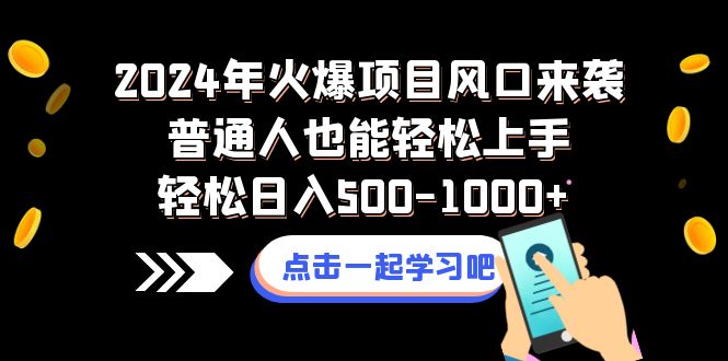 2024年热门项目风口来袭，普通人轻松上手日入500-1000+-网赚项目资源库