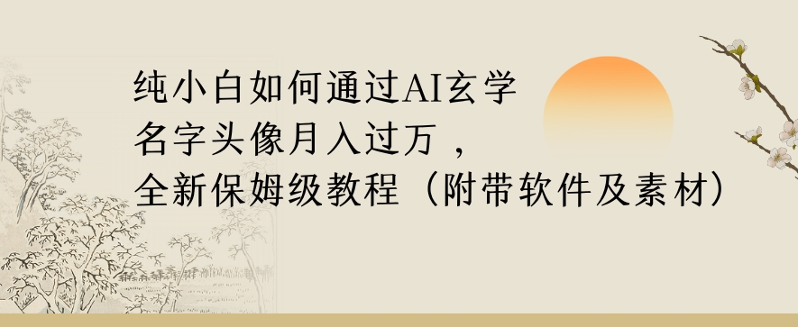 揭秘：纯小白如何通过AI玄学名字头像月入过万，高复购高利润-网赚项目资源库