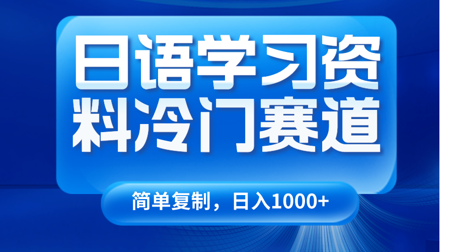 日语学习资料冷门赛道，日入1000+（视频教程+资料）-网赚项目资源库