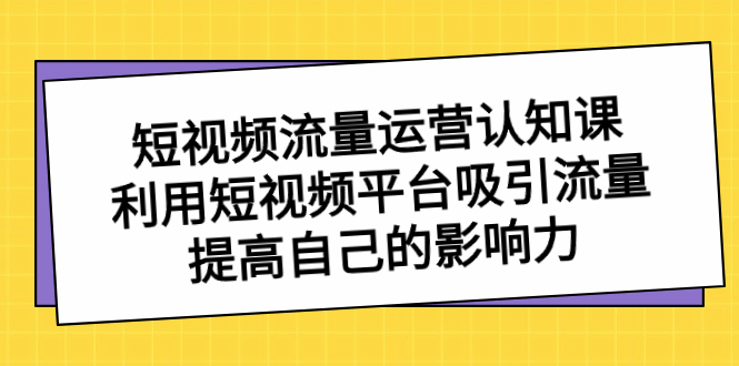 短视频流量提升课:掌握运营技巧,增强影响力-网赚项目资源库