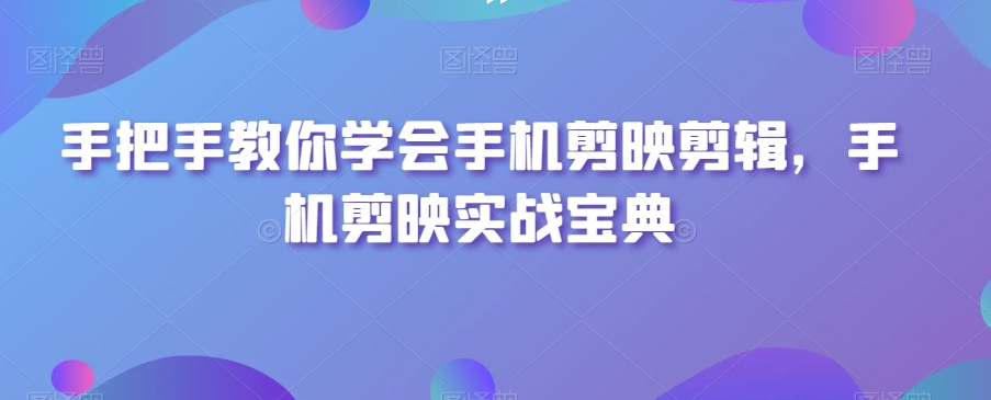 手机剪映剪辑技巧:手把手教你学会实战宝典-网赚项目资源库