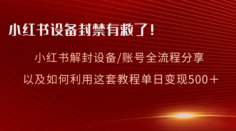 小红书设备及账号解封全流程，亲测有效教程变现指南-网赚项目资源库