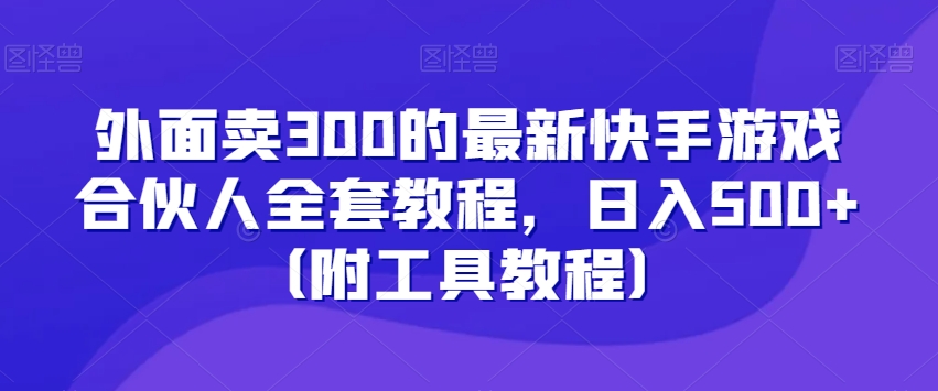 快手游戏合伙人全套教程，日入500+（附工具教程）-网赚项目资源库