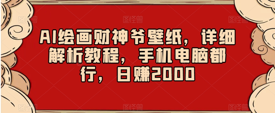 AI绘画财神爷壁纸教程:手机电脑皆可操作,日赚2000秘诀揭秘-网赚项目资源库