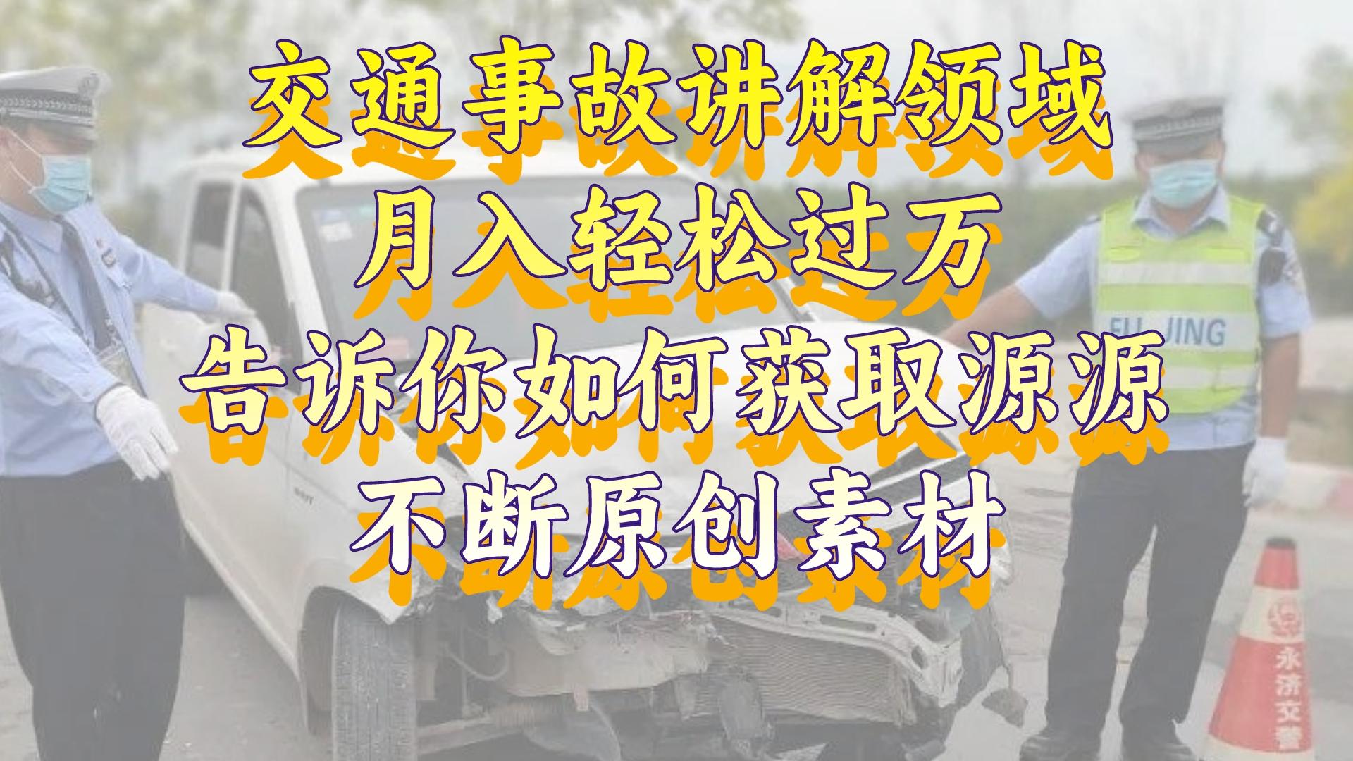 交通事故讲解领域月入轻松过万，揭秘如何获取源源不断原创素材-网赚项目资源库