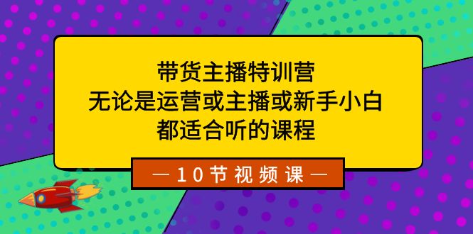 带货主播特训营：适合所有级别的直播者的课程-网赚项目资源库