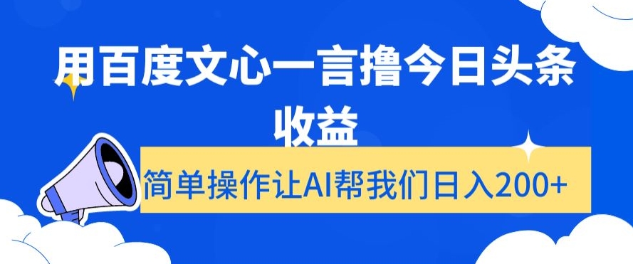 揭秘：使用百度文心一言在今日头条赚取高额收益，简单操作日入200+-网赚项目资源库