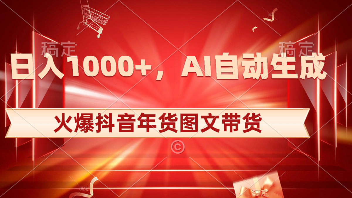日入1000+抖音年货图文带货,AI自动生成原创图文教程-网赚项目资源库