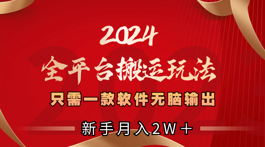 2024全平台搬运攻略：仅需一款软件，新手月入2W+-网赚项目资源库