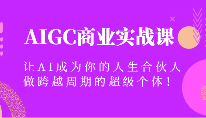 AIGC商业实战课:AI成为人生合伙人,打造跨周期超级个体-网赚项目资源库