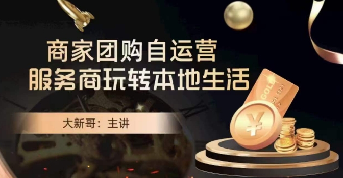 大新哥商家团购自运营：本地生活玩转指南-网赚项目资源库