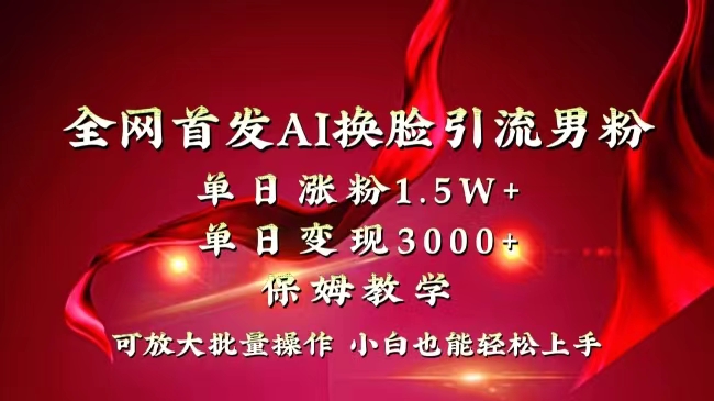 全网首发AI换脸引流技巧,单日增粉1.5W+,小白也能快速变现3000+-网赚项目资源库