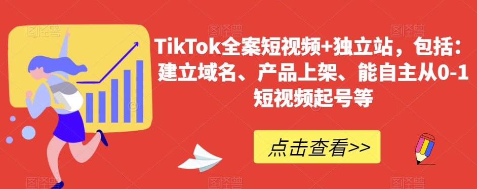 TikTok全案短视频+独立站建设：域名注册、产品上架及从0到1的短视频起号指导-网赚项目资源库