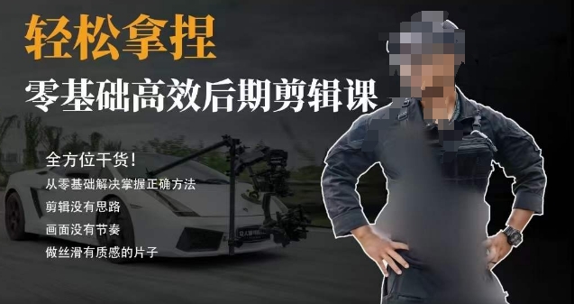 零基础轻松掌握胡子不拍车后期剪辑技巧，全方位干货课程-网赚项目资源库