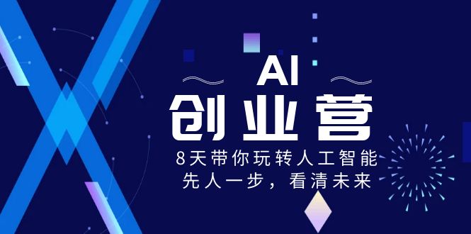 AI创业营：8天精通人工智能，抢占未来先机！-网赚项目资源库