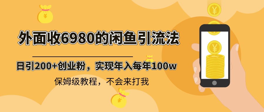 闲鱼引流日增200+创业粉，6980元收费项目，保姆级教程稳定收益-网赚项目资源库
