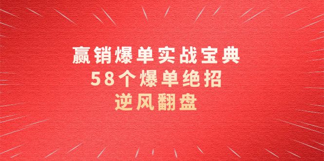 《赢销爆单实操宝典：58招逆风翻盘，63节课解锁》-网赚项目资源库