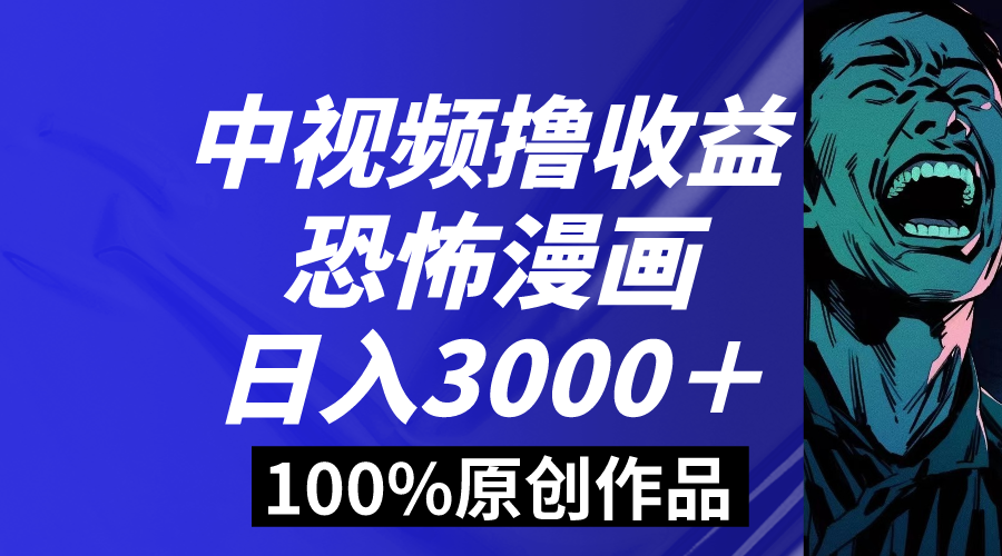 中视频恐怖漫画暴力撸收益，日入3000+，100%原创玩法，小白轻松上手多…-网赚项目资源库