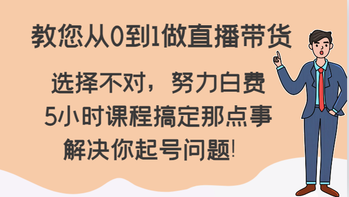 直播带货新手必看：5小时课程教你从0到1，轻松解决起号难题！-网赚项目资源库