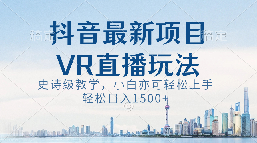 抖音最新VR直播技巧，轻松日入1500+，小白也能掌握-网赚项目资源库