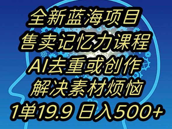AI记忆力提升项目揭秘：日入500+，蓝海市场一单19.9元-网赚项目资源库