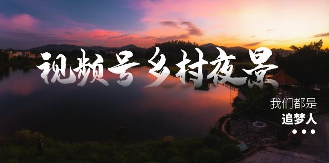乡村夜景治愈视频课程：一条龙实操教程+素材+软件-网赚项目资源库