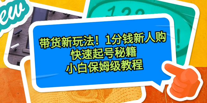 新带货玩法揭秘：1分钱新人购，快速起号秘籍！小白保姆级教程-网赚项目资源库