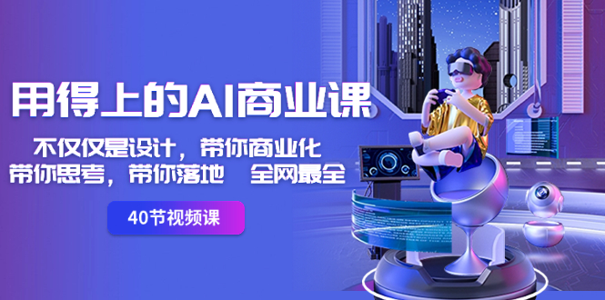 全网最全AI商业课：设计到落地，全面思考与实践-网赚项目资源库