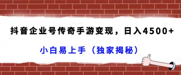 抖音企业号传奇手游日入4500+，小白易上手（独家揭秘）-网赚项目资源库