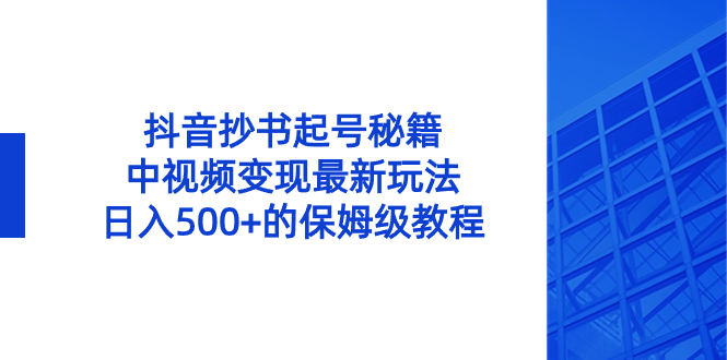 抖音高效起号与变现攻略：日入500+的保姆级教程-网赚项目资源库