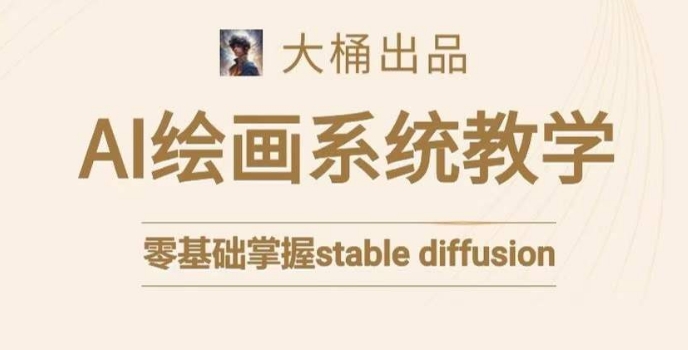 零基础学习AI绘画：大桶Stable Diffusion系统课程-网赚项目资源库
