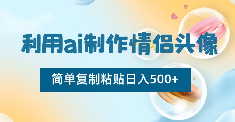 AI情侣头像制作教程：简单复制粘贴，日入500+-网赚项目资源库