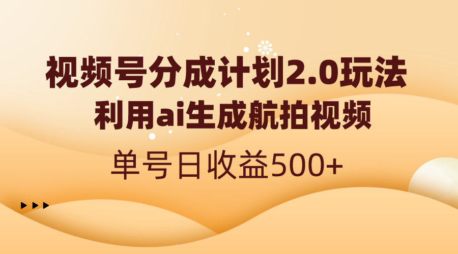 视频号收益翻倍计划2.0：AI航拍视频日入500+-网赚项目资源库